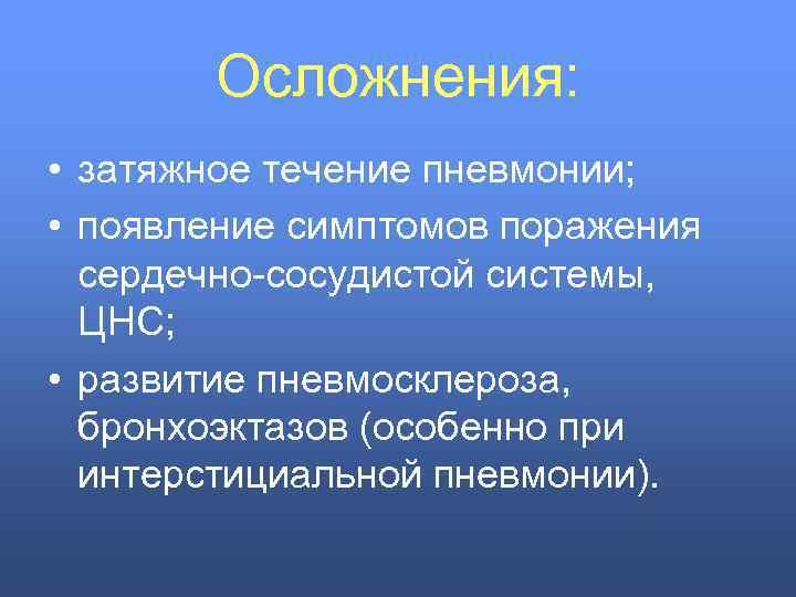 Осложнения: • затяжное течение пневмонии; • появление симптомов поражения сердечно-сосудистой системы, ЦНС; • развитие