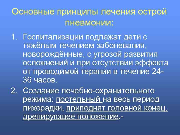 Основные принципы лечения острой пневмонии: 1. Госпитализации подлежат дети с тяжёлым течением заболевания, новорождённые,