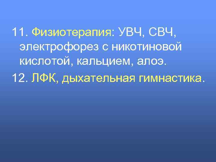 11. Физиотерапия: УВЧ, СВЧ, электрофорез с никотиновой кислотой, кальцием, алоэ. 12. ЛФК, дыхательная гимнастика.