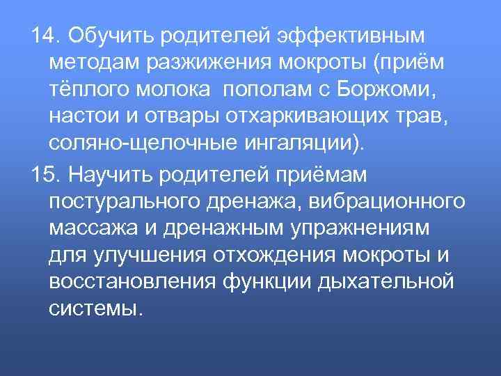 14. Обучить родителей эффективным методам разжижения мокроты (приём тёплого молока пополам с Боржоми, настои