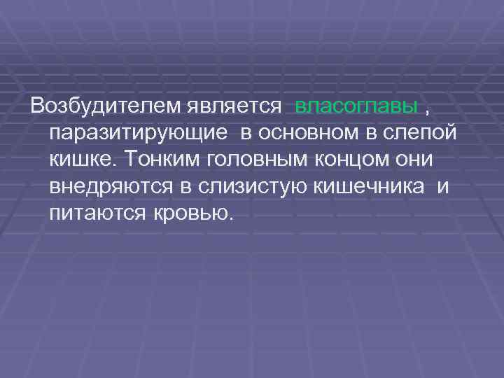Возбудителем является власоглавы , паразитирующие в основном в слепой кишке. Тонким головным концом они