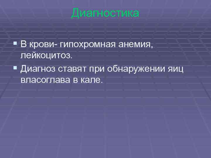 Диагностика § В крови- гипохромная анемия, лейкоцитоз. § Диагноз ставят при обнаружении яиц власоглава