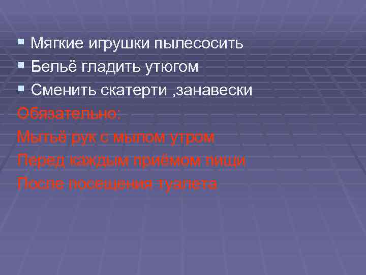 § Мягкие игрушки пылесосить § Бельё гладить утюгом § Сменить скатерти , занавески Обязательно: