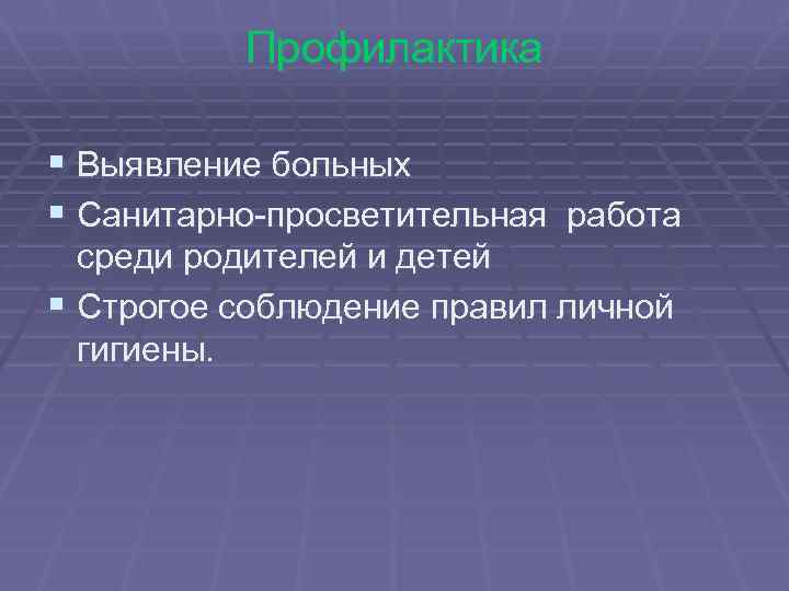 Профилактика § Выявление больных § Санитарно-просветительная работа среди родителей и детей § Строгое соблюдение