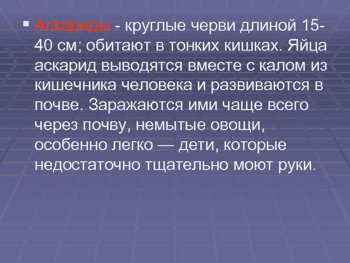 § Аскариды - круглые черви длиной 1540 см; обитают в тонких кишках. Яйца аскарид