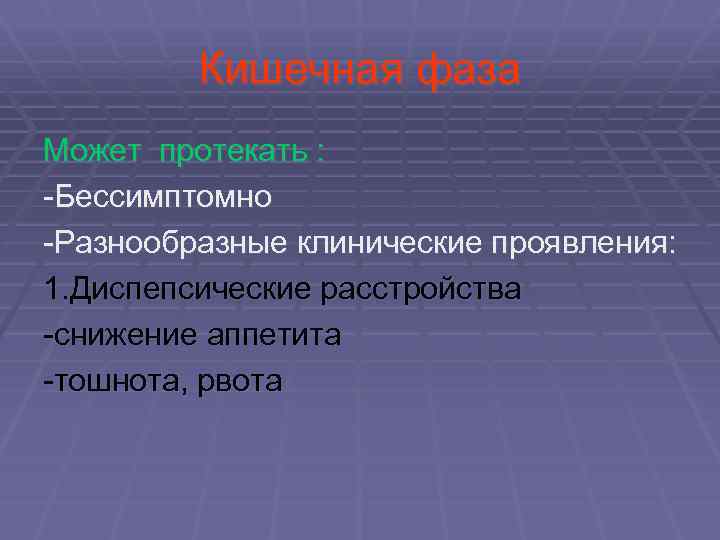 Кишечная фаза Может протекать : -Бессимптомно -Разнообразные клинические проявления: 1. Диспепсические расстройства -снижение аппетита