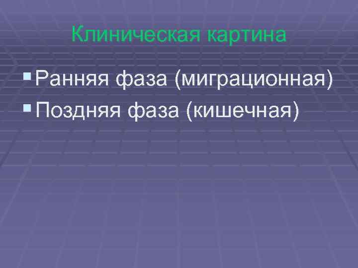 Клиническая картина § Ранняя фаза (миграционная) § Поздняя фаза (кишечная) 