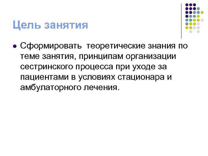 Цель занятия l Сформировать теоретические знания по теме занятия, принципам организации сестринского процесса при