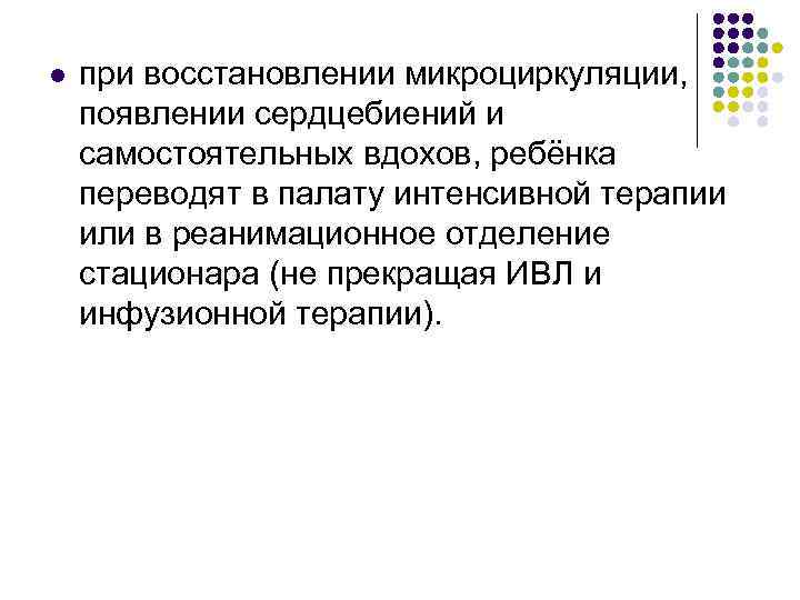 l при восстановлении микроциркуляции, появлении сердцебиений и самостоятельных вдохов, ребёнка переводят в палату интенсивной