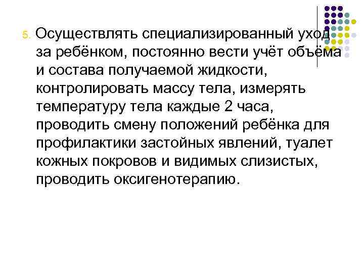 5. Осуществлять специализированный уход за ребёнком, постоянно вести учёт объёма и состава получаемой жидкости,