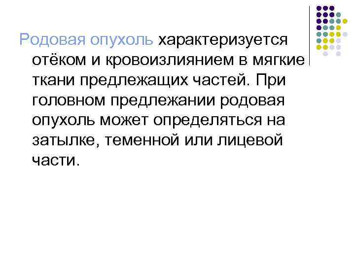 Родовая опухоль характеризуется отёком и кровоизлиянием в мягкие ткани предлежащих частей. При головном предлежании