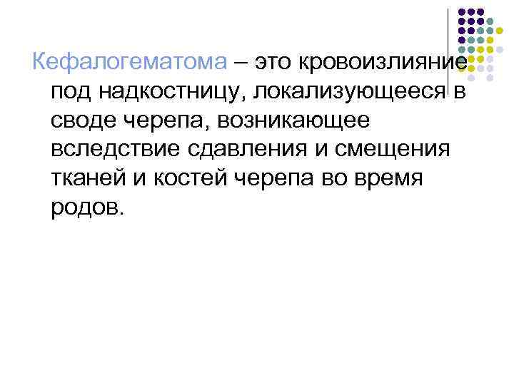 Кефалогематома – это кровоизлияние под надкостницу, локализующееся в своде черепа, возникающее вследствие сдавления и