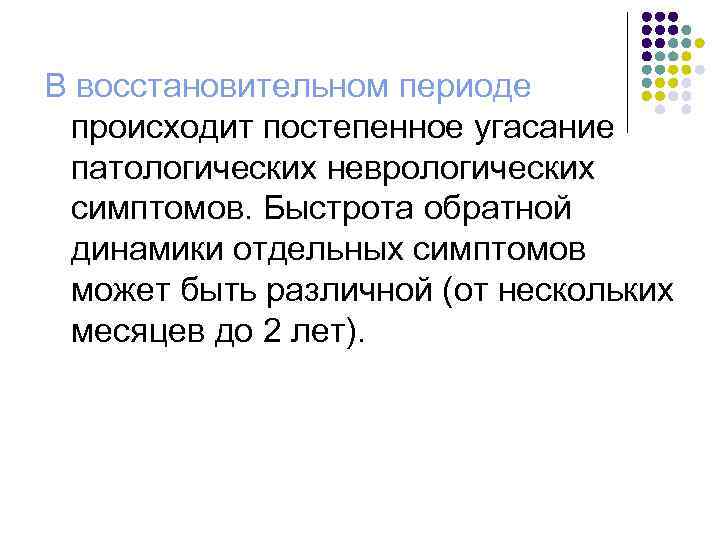 В восстановительном периоде происходит постепенное угасание патологических неврологических симптомов. Быстрота обратной динамики отдельных симптомов