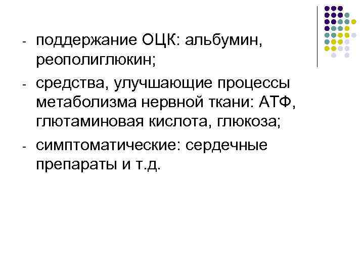 - - - поддержание ОЦК: альбумин, реополиглюкин; средства, улучшающие процессы метаболизма нервной ткани: АТФ,