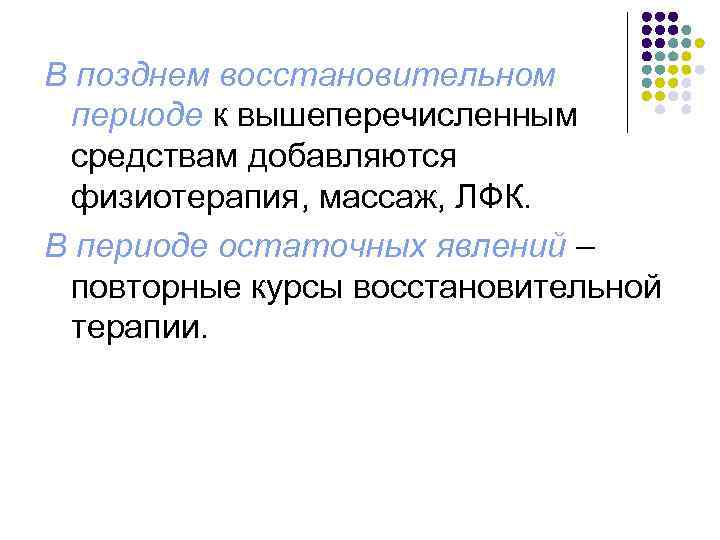 В позднем восстановительном периоде к вышеперечисленным средствам добавляются физиотерапия, массаж, ЛФК. В периоде остаточных