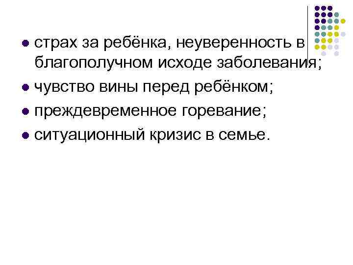 страх за ребёнка, неуверенность в благополучном исходе заболевания; l чувство вины перед ребёнком; l