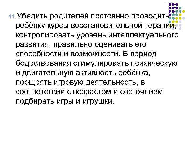 11. Убедить родителей постоянно проводить ребёнку курсы восстановительной терапии, контролировать уровень интеллектуального развития, правильно