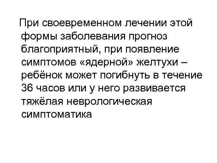 При своевременном лечении этой формы заболевания прогноз благоприятный, при появление симптомов «ядерной» желтухи –