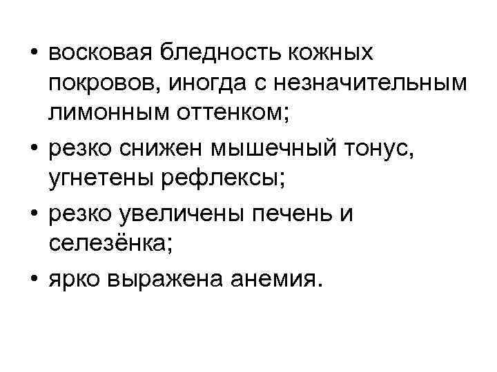  • восковая бледность кожных покровов, иногда с незначительным лимонным оттенком; • резко снижен