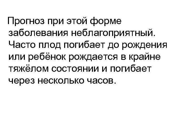 Прогноз при этой форме заболевания неблагоприятный. Часто плод погибает до рождения или ребёнок рождается