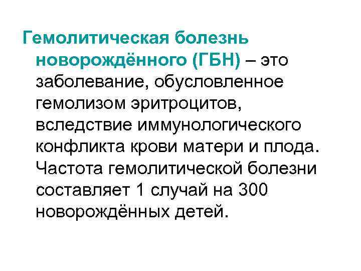 Гемолитическая болезнь новорождённого (ГБН) – это заболевание, обусловленное гемолизом эритроцитов, вследствие иммунологического конфликта крови