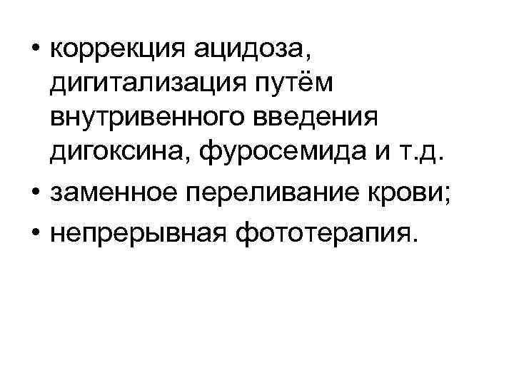  • коррекция ацидоза, дигитализация путём внутривенного введения дигоксина, фуросемида и т. д. •