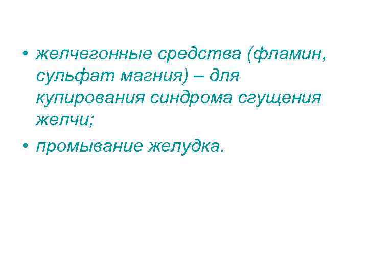  • желчегонные средства (фламин, сульфат магния) – для купирования синдрома сгущения желчи; •