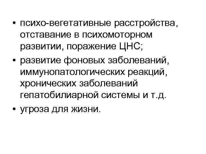  • психо-вегетативные расстройства, отставание в психомоторном развитии, поражение ЦНС; • развитие фоновых заболеваний,