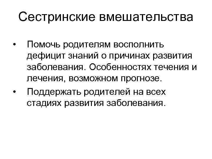 Сестринские вмешательства • • Помочь родителям восполнить дефицит знаний о причинах развития заболевания. Особенностях