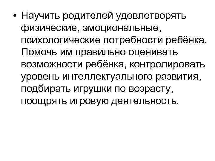  • Научить родителей удовлетворять физические, эмоциональные, психологические потребности ребёнка. Помочь им правильно оценивать