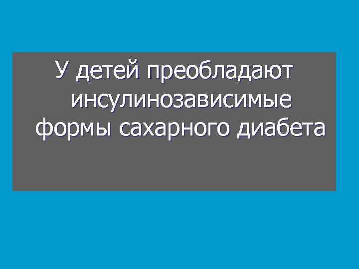 У детей преобладают инсулинозависимые формы сахарного диабета 