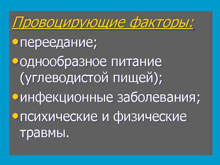 Провоцирующие факторы: • переедание; • однообразное питание (углеводистой пищей); • инфекционные заболевания; • психические