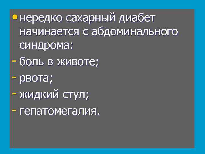  • нередко сахарный диабет начинается с абдоминального синдрома: - боль в животе; -