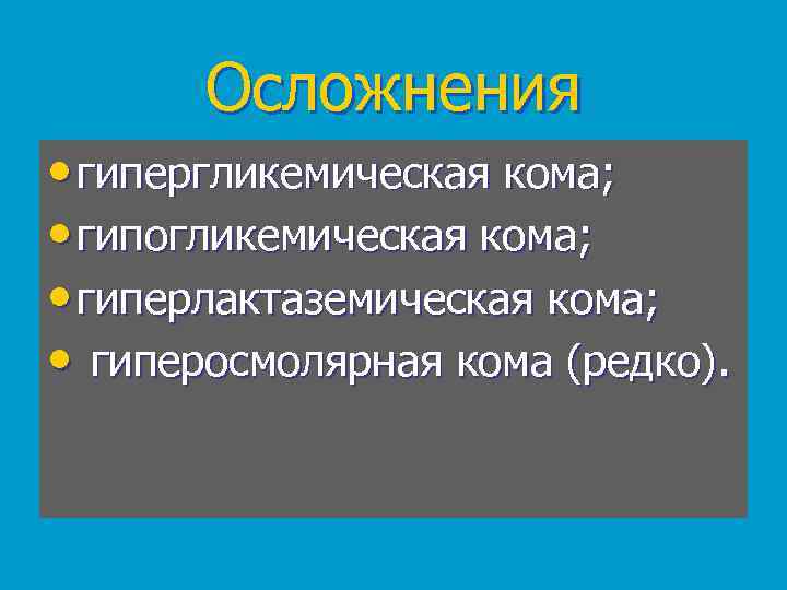 Осложнения • гипергликемическая кома; • гипогликемическая кома; • гиперлактаземическая кома; • гиперосмолярная кома (редко).