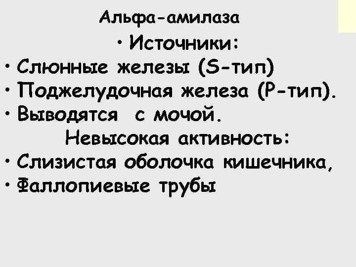 Альфа-амилаза • Источники: • Слюнные железы (S-тип) • Поджелудочная железа (Р-тип). • Выводятся с