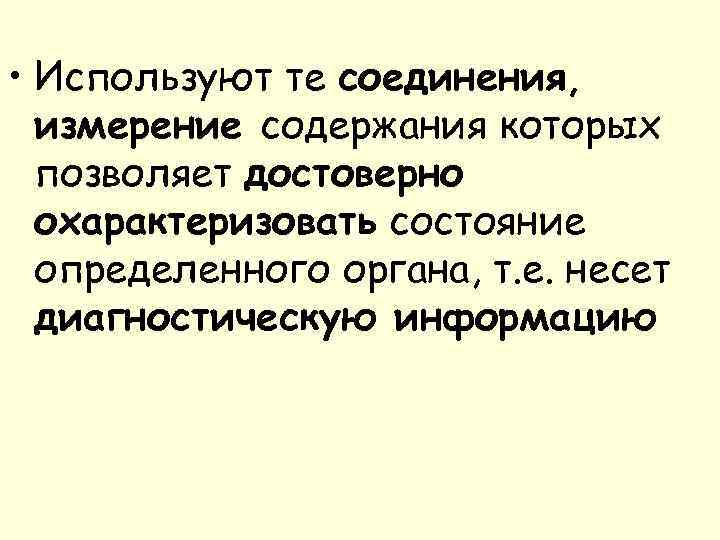  • Используют те соединения, измерение содержания которых позволяет достоверно охарактеризовать состояние определенного органа,
