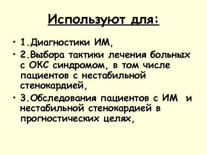 Используют для: • 1. Диагностики ИМ, • 2. Выбора тактики лечения больных с ОКС