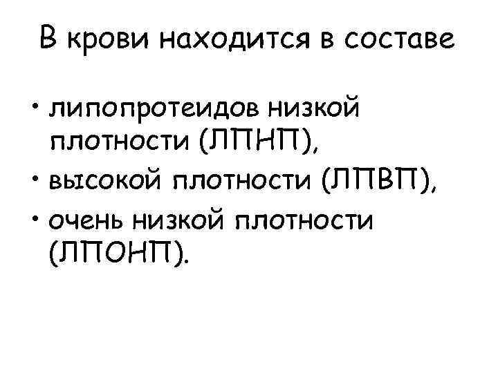 В крови находится в составе • липопротеидов низкой плотности (ЛПНП), • высокой плотности (ЛПВП),