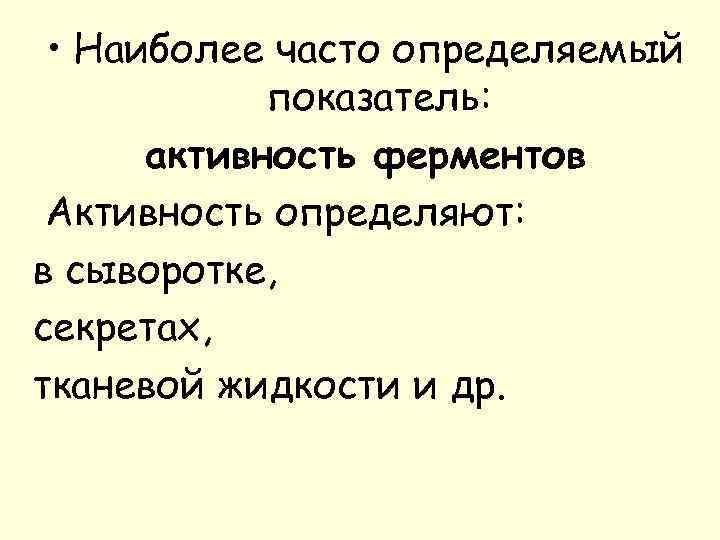  • Наиболее часто определяемый показатель: активность ферментов Активность определяют: в сыворотке, секретах, тканевой