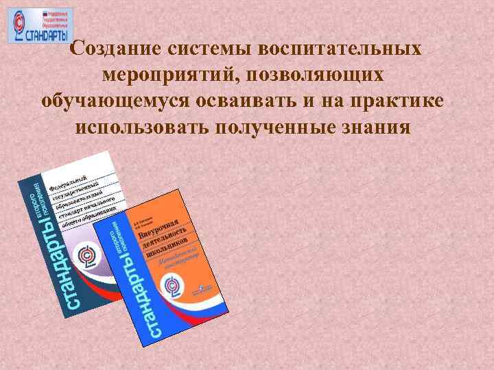 Создание системы воспитательных мероприятий, позволяющих обучающемуся осваивать и на практике использовать полученные знания 