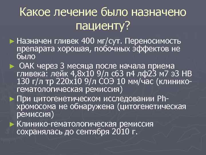Какое лечение было назначено пациенту? ► Назначен гливек 400 мг/сут. Переносимость препарата хорошая, побочных