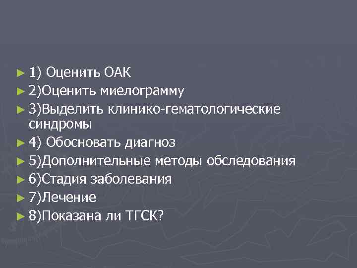 ► 1) Оценить ОАК ► 2)Оценить миелограмму ► 3)Выделить клинико-гематологические синдромы ► 4) Обосновать