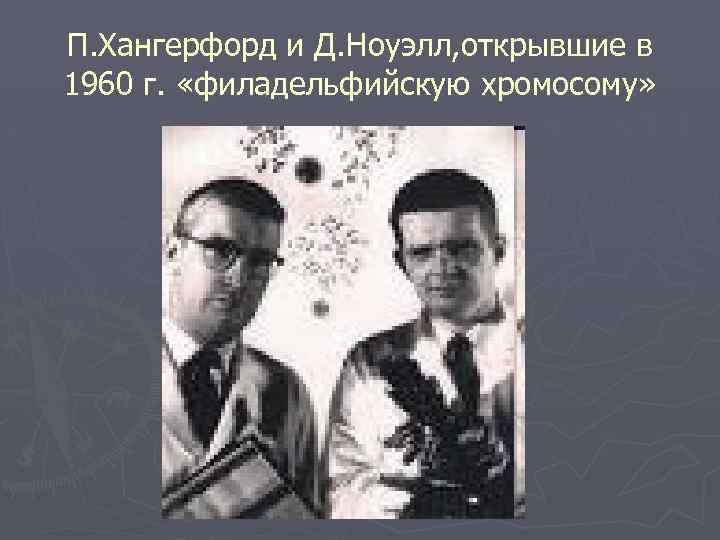 П. Хангерфорд и Д. Ноуэлл, открывшие в 1960 г. «филадельфийскую хромосому» 