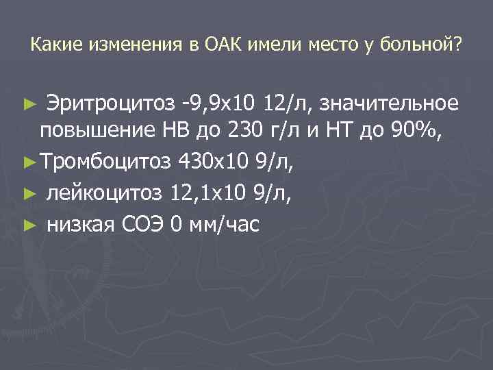 Какие изменения в ОАК имели место у больной? Эритроцитоз -9, 9 х10 12/л, значительное