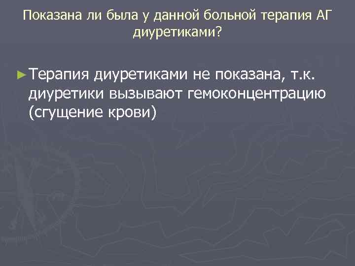 Показана ли была у данной больной терапия АГ диуретиками? ► Терапия диуретиками не показана,