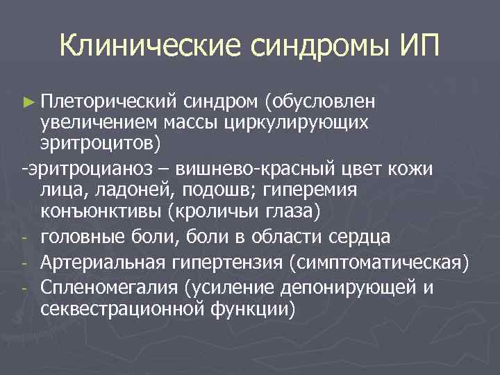 Клинические синдромы ИП ► Плеторический синдром (обусловлен увеличением массы циркулирующих эритроцитов) -эритроцианоз – вишнево-красный