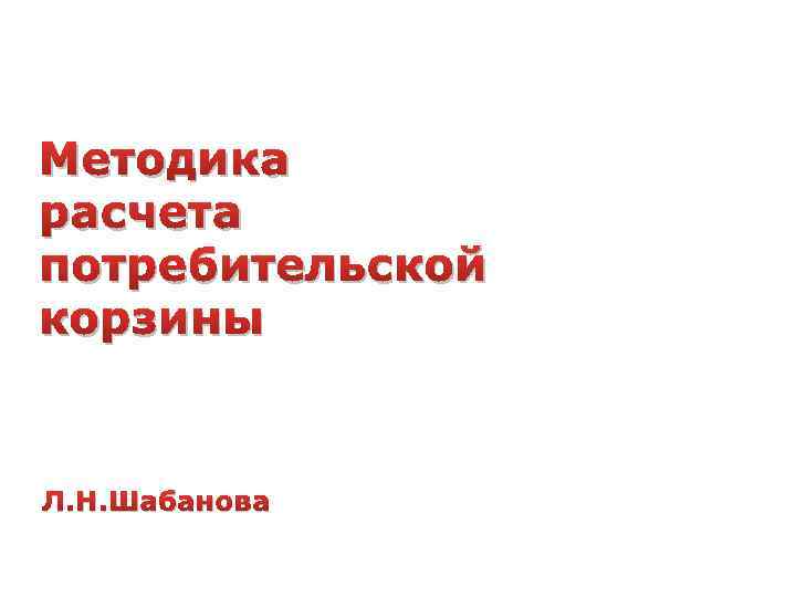 Методика расчета потребительской корзины Л. Н. Шабанова 