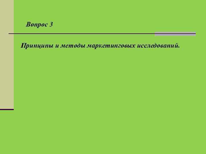 Вопрос 3 Принципы и методы маркетинговых исследований. 