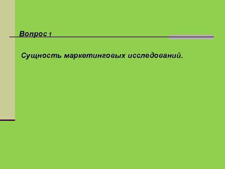 Вопрос 1 Сущность маркетинговых исследований. 