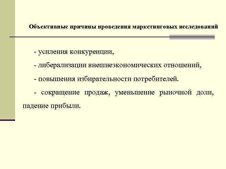 Объективные причины проведения маркетинговых исследований - усиления конкуренции, - либерализации внешнеэкономических отношений, - повышения